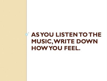 As you listen to the music, write down how you feel.