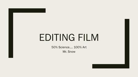 Editing film 50% Science…. 100% Art Mr. Snow.