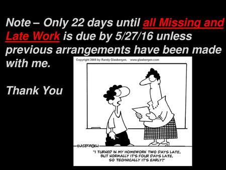 Note – Only 22 days until all Missing and Late Work is due by 5/27/16 unless previous arrangements have been made with me. Thank You Klasdjsklfjasdkljfslk;