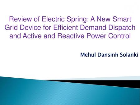 Review of Electric Spring: A New Smart Grid Device for Efficient Demand Dispatch and Active and Reactive Power Control Mehul Dansinh Solanki  