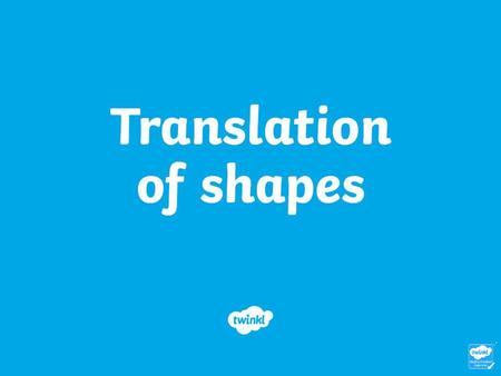 Aim To be able to describe how a shape has been translated. Success Criteria To know what translation of a shape means. To know how to describe how a shape.