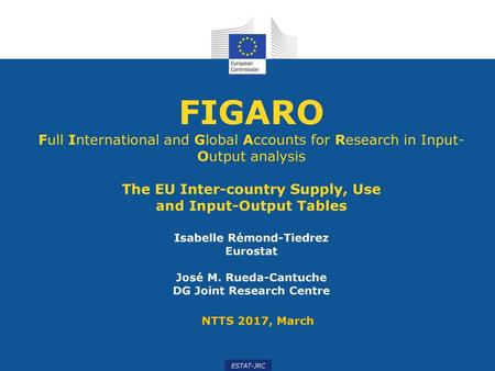 FIGARO Full International and Global Accounts for Research in Input-Output analysis The EU Inter-country Supply, Use and Input-Output Tables Isabelle.