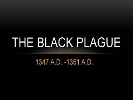 The Black Plague 1347 A.D. -1351 A.D..