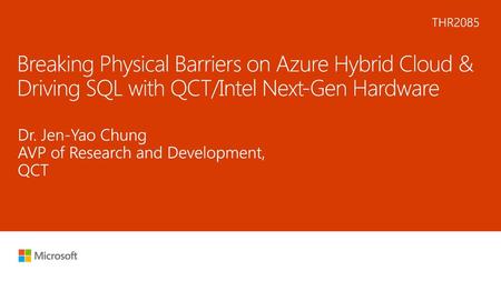 5/15/2018 5:55 PM THR2085 Breaking Physical Barriers on Azure Hybrid Cloud & Driving SQL with QCT/Intel Next-Gen Hardware Dr. Jen-Yao Chung AVP of Research.