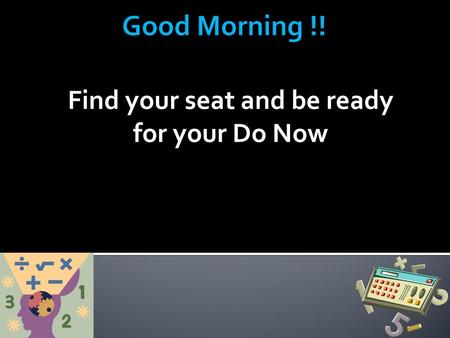 Find your seat and be ready for your Do Now