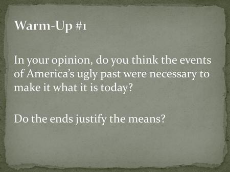 Warm-Up #1 In your opinion, do you think the events of America’s ugly past were necessary to make it what it is today? Do the ends justify the means?