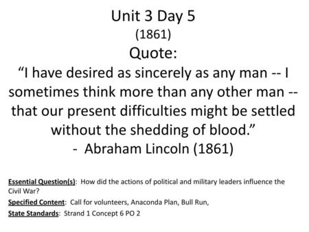 Unit 3 Day 5 (1861) Quote: “I have desired as sincerely as any man -- I sometimes think more than any other man -- that our present difficulties might.