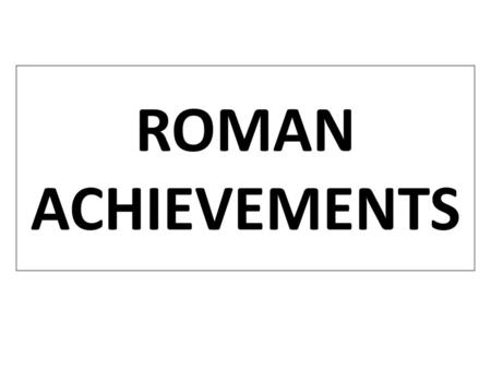 ROMAN ACHIEVEMENTS.