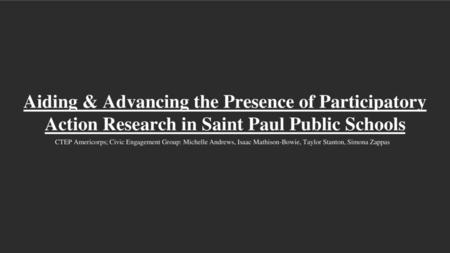 Aiding & Advancing the Presence of Participatory Action Research in Saint Paul Public Schools CTEP Americorps; Civic Engagement Group: Michelle Andrews,