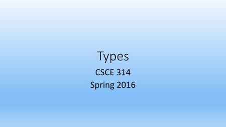 Types CSCE 314 Spring 2016.