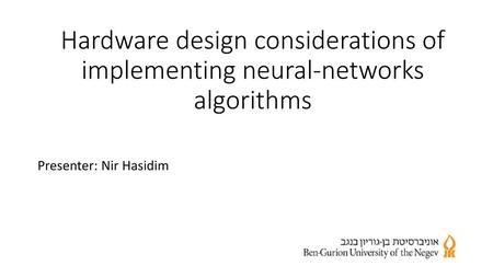 Hardware design considerations of implementing neural-networks algorithms Presenter: Nir Hasidim.