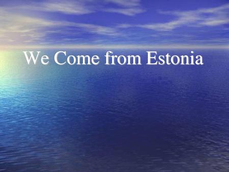 We Come from Estonia.