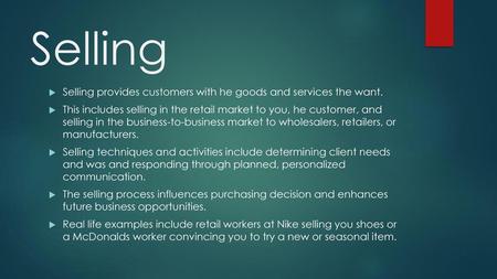 Selling Selling provides customers with he goods and services the want. This includes selling in the retail market to you, he customer, and selling in.