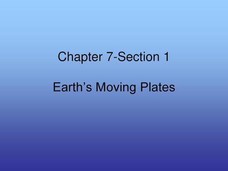 Chapter 7-Section 1 Earth’s Moving Plates