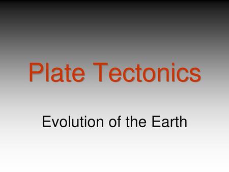 Plate Tectonics Evolution of the Earth.