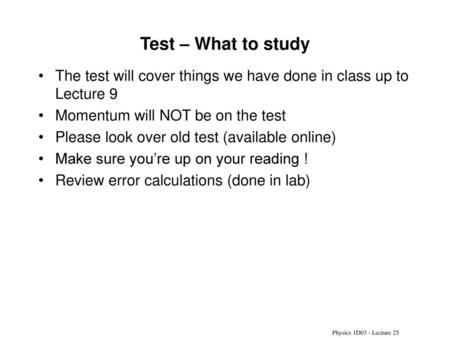 Test – What to study The test will cover things we have done in class up to Lecture 9 Momentum will NOT be on the test Please look over old test (available.