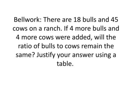 Bellwork: There are 18 bulls and 45 cows on a ranch