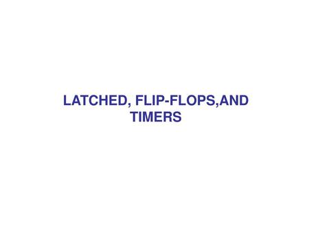 LATCHED, FLIP-FLOPS,AND TIMERS