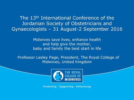 The 13th International Conference of the Jordanian Society of Obstetricians and Gynaecologists – 31 August-2 September 2016 Midwives save lives, enhance.