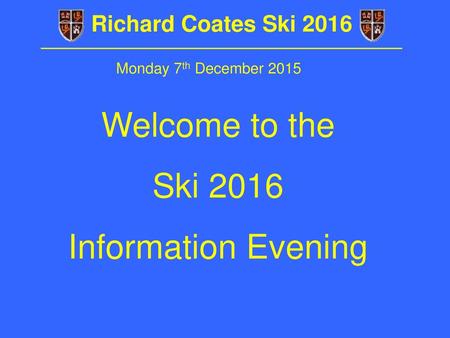 Welcome to the Ski 2016 Information Evening Richard Coates Ski 2016