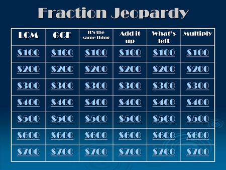 Fraction Jeopardy LCM GCF $100 $200 $300 $400 $500 $600 $700 Add it up