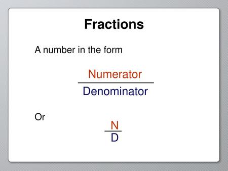 Fractions A number in the form Numerator Denominator Or N D.