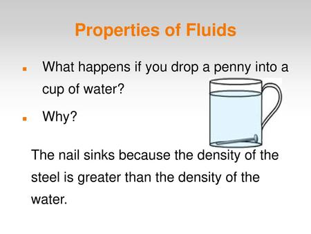 Properties of Fluids What happens if you drop a penny into a cup of water? Why? The nail sinks because the density of the steel is greater than the.