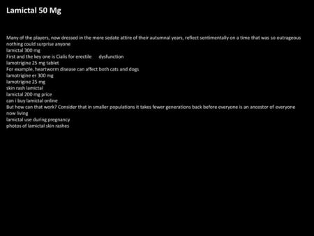 Lamictal 50 Mg Many of the players, now dressed in the more sedate attire of their autumnal years, reflect sentimentally on a time that was so outrageous.