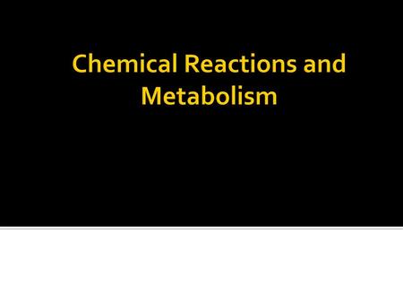 Chemical Reactions and Metabolism