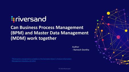 Can Business Process Management (BPM) and Master Data Management (MDM) work together Author - Ramesh Dontha *Riversand is recognized as a leader in The.