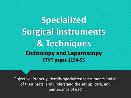 Specialized Surgical Instruments & Techniques Endoscopy and Laparoscopy CTVT pages 1154-55 Objective: Properly identify specialized instruments and all.