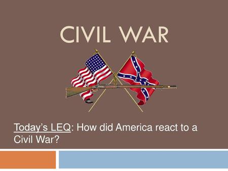 Civil War Today’s LEQ: How did America react to a Civil War?