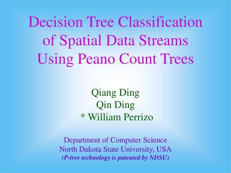 Decision Tree Classification of Spatial Data Streams Using Peano Count Trees Qiang Ding Qin Ding * William Perrizo Department of Computer Science.