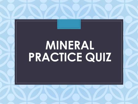 Mineral Practice Quiz.