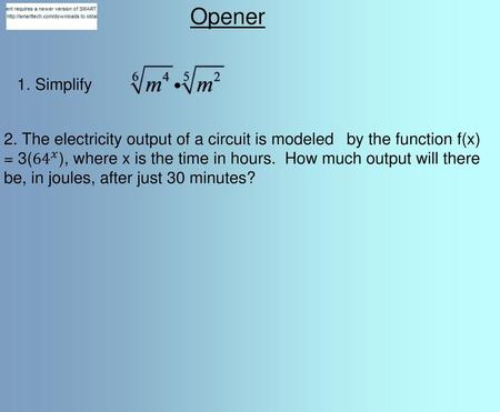 Opener 1. Simplify 2. The electricity output of a circuit is modeled  by the function f(x) = 3( 64 