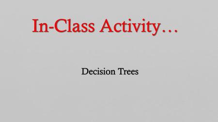 In-Class Activity… Decision Trees.