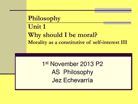 1st November 2013 P2 AS Philosophy Jez Echevarría