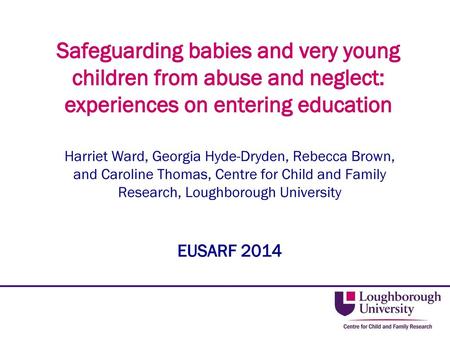 Safeguarding babies and very young children from abuse and neglect: experiences on entering education Harriet Ward, Georgia Hyde-Dryden, Rebecca Brown,