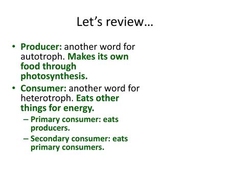 Let’s review… Producer: another word for autotroph. Makes its own food through photosynthesis. Consumer: another word for heterotroph. Eats other things.