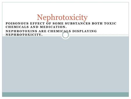 Nephrotoxicity Poisonous effect of some substances both toxic chemicals and medication. Nephrotoxins are chemicals displaying nephrotoxicity.