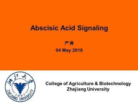 Abscisic Acid Signaling 严涛 04 May 2018 College of Agriculture & Biotechnology Zhejiang University.