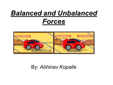 Balanced and Unbalanced Forces By: Abhinav Kopalle.