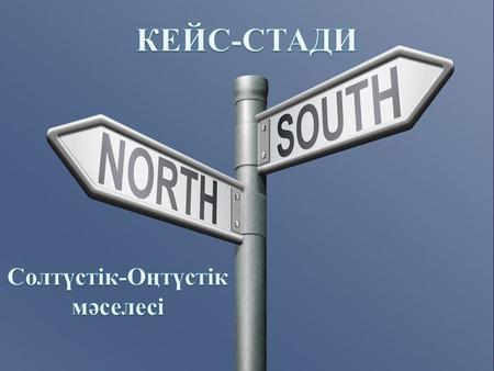  Солтүстік - оңтүстік мәселесін қарастыра отырып, қазіргі жаһандану жағдайындағы оның өзектілігін анықтау. Сонымен қатар бұл мәселені тарихи дискурс.