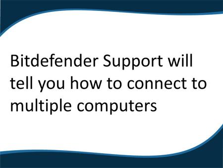 Bitdefender Support will tell you how to connect to multiple computers.