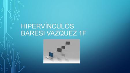 HIPERVÍNCULOS BARESI VAZQUEZ 1F ÍNDICE ¿Qué es un hipervínculo? HIPERVINCULO DE TEXTO HIPERVINCULO DE IMAGEN HIPERVINCULO LOCAL HIPERVINCULO EXTERNO.