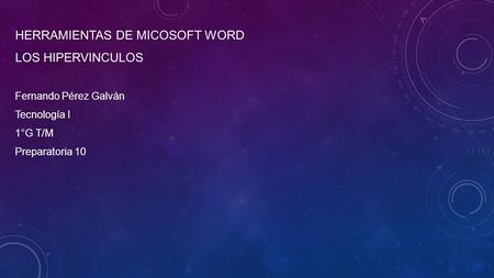 HERRAMIENTAS DE MICOSOFT WORD LOS HIPERVINCULOS Fernando Pérez Galván Tecnología I 1°G T/M Preparatoria 10.