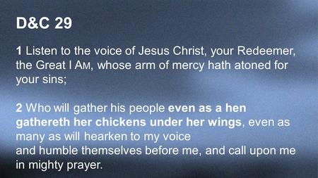 D&C 29 1 Listen to the voice of Jesus Christ, your Redeemer, the Great I A M, whose arm of mercy hath atoned for your sins; 2 Who will gather his people.