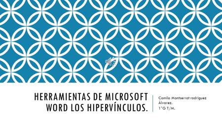 HERRAMIENTAS DE MICROSOFT WORD LOS HIPERVÍNCULOS. Camila Montserrat rodríguez Álvarez. 1°G T/M.