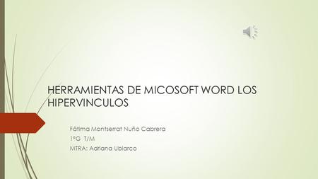 HERRAMIENTAS DE MICOSOFT WORD LOS HIPERVINCULOS Fátima Montserrat Nuño Cabrera 1°G T/M MTRA: Adriana Ubiarco.