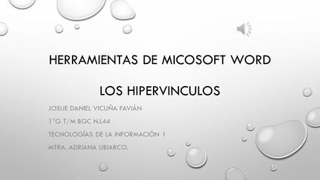 HERRAMIENTAS DE MICOSOFT WORD LOS HIPERVINCULOS JOSUE DANIEL VICUÑA FAVIÁN 1°G T/M BGC N.L44 TECNOLOGÍAS DE LA INFORMACIÓN 1 MTRA. ADRIANA UBIARCO.